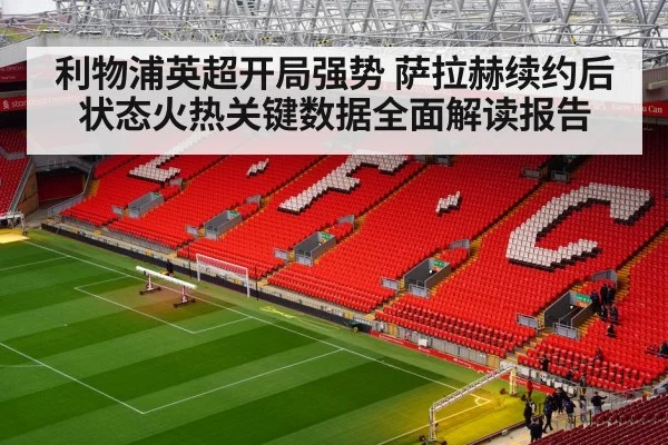 利物浦英超开局强势 萨拉赫续约后状态火热关键数据全面解读报告
