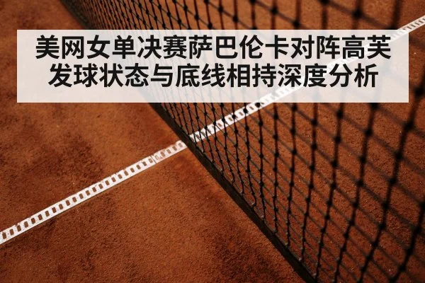 美网女单决赛萨巴伦卡对阵高芙发球状态与底线相持深度分析 - yabo