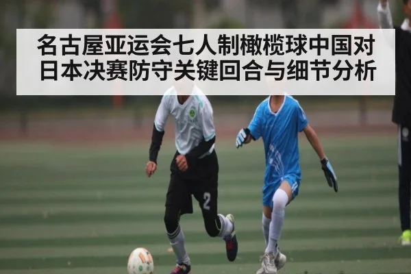 名古屋亚运会七人制橄榄球中国对日本决赛防守关键回合与细节分析