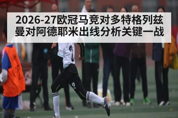 2026-27欧冠马竞对多特格列兹曼对阿德耶米出线分析关键一战